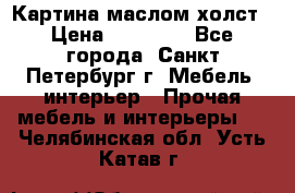 Картина маслом холст › Цена ­ 35 000 - Все города, Санкт-Петербург г. Мебель, интерьер » Прочая мебель и интерьеры   . Челябинская обл.,Усть-Катав г.